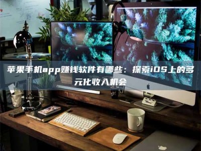 长春苹果手机app赚钱软件有哪些：探索iOS上的多元化收入机会
