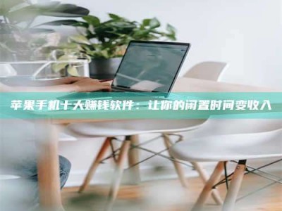 长春苹果手机十大赚钱软件：让你的闲置时间变收入