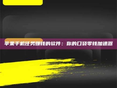 长春苹果手机任务赚钱的软件：你的口袋零钱加速器