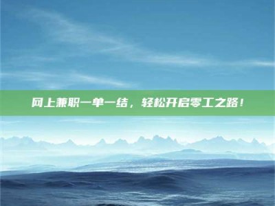 长春网上兼职一单一结，轻松开启零工之路！