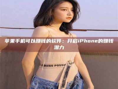 长春苹果手机可以赚钱的软件：开启iPhone的赚钱潜力