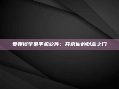 长春爱赚钱苹果手机软件：开启你的财富之门