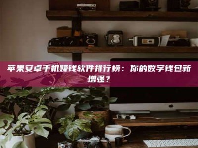 长春苹果安卓手机赚钱软件排行榜：你的数字钱包新增强？