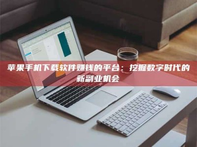 长春苹果手机下载软件赚钱的平台：挖掘数字时代的新副业机会