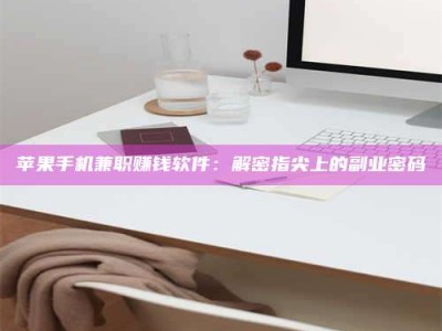 长春苹果手机兼职赚钱软件：解密指尖上的副业密码