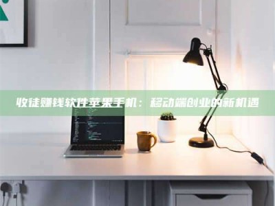 长春收徒赚钱软件苹果手机：移动端创业的新机遇