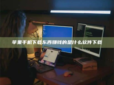 长春苹果手机下载东西赚钱的是什么软件下载