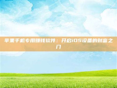 长春苹果手机专用赚钱软件：开启iOS设备的财富之门